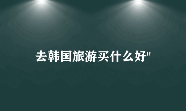 去韩国旅游买什么好