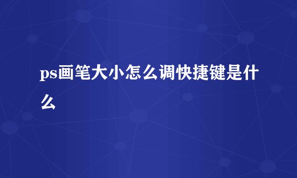 ps画笔大小怎么调快捷键是什么