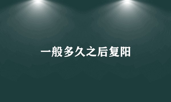 一般多久之后复阳