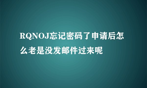RQNOJ忘记密码了申请后怎么老是没发邮件过来呢