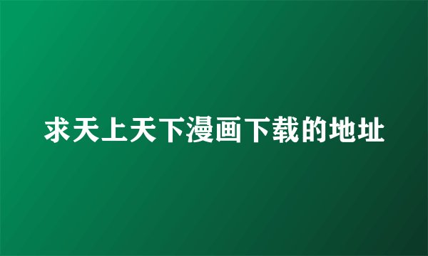 求天上天下漫画下载的地址