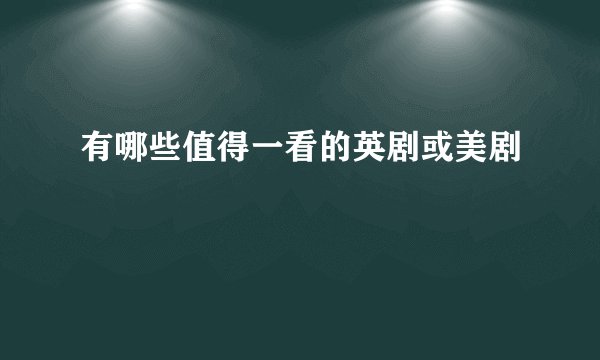有哪些值得一看的英剧或美剧