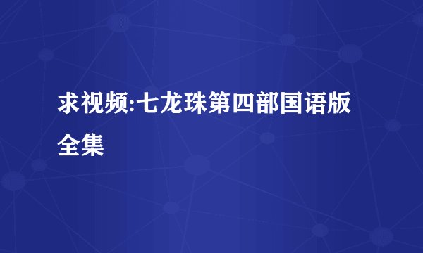 求视频:七龙珠第四部国语版全集