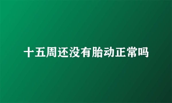 十五周还没有胎动正常吗