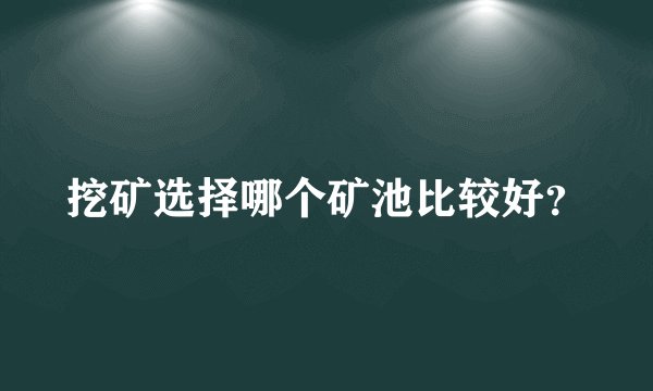 挖矿选择哪个矿池比较好？