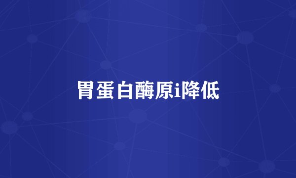 胃蛋白酶原i降低
