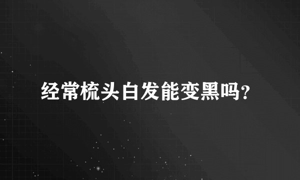 经常梳头白发能变黑吗？