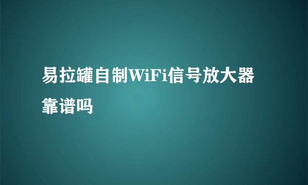 易拉罐自制WiFi信号放大器靠谱吗