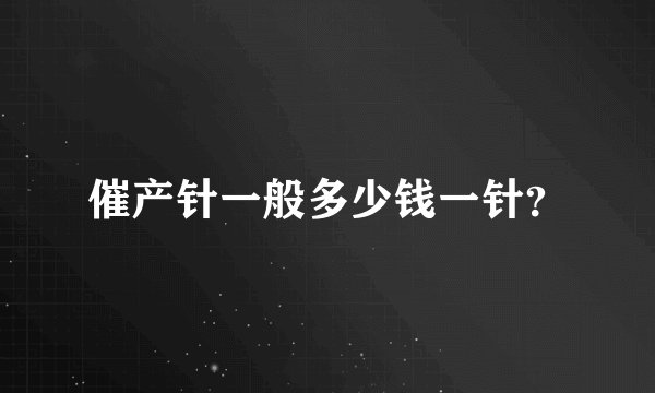 催产针一般多少钱一针？