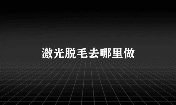 激光脱毛去哪里做