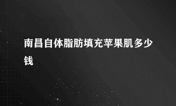 南昌自体脂肪填充苹果肌多少钱