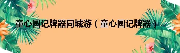 童心圆记牌器同城游(童心圆记牌器)