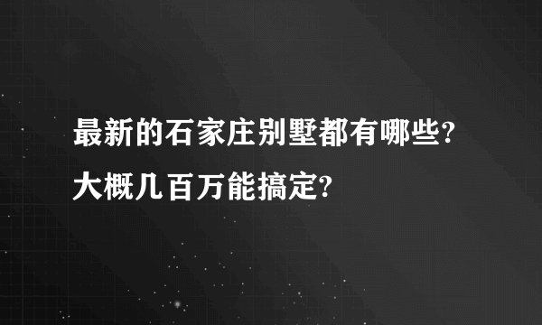 最新的石家庄别墅都有哪些?大概几百万能搞定?