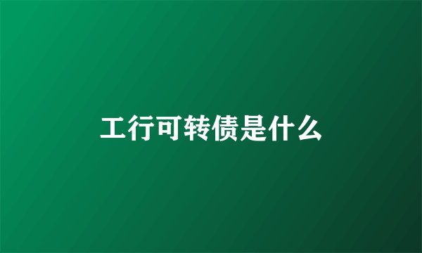 工行可转债是什么