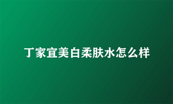 丁家宜美白柔肤水怎么样