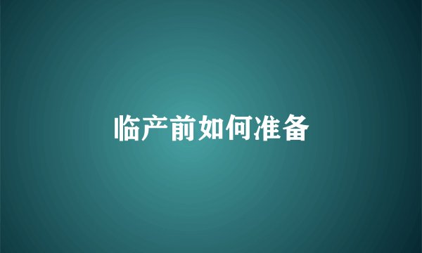 临产前如何准备