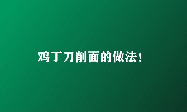 鸡丁刀削面的做法！