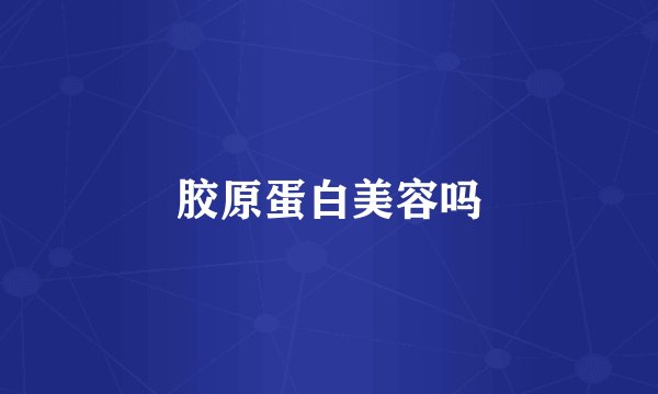 胶原蛋白美容吗