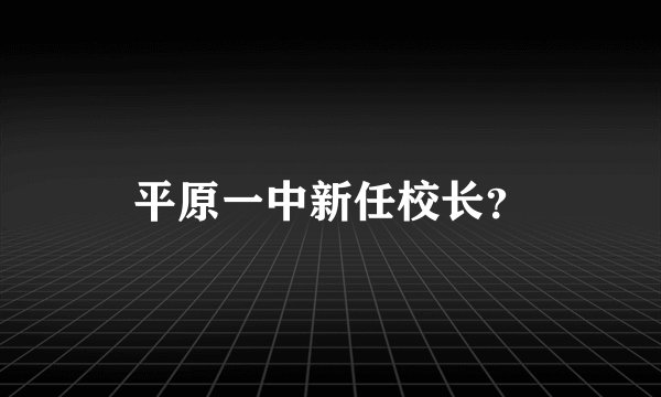 平原一中新任校长?