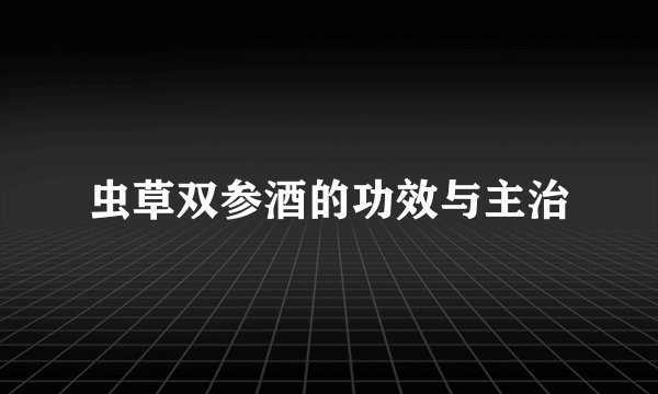 虫草双参酒的功效与主治