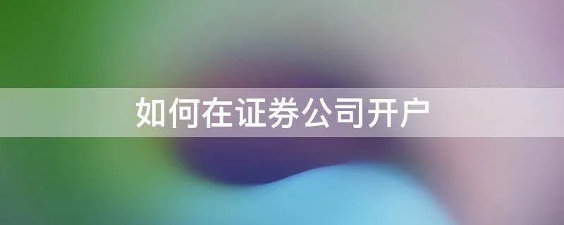 如何在证券公司开户