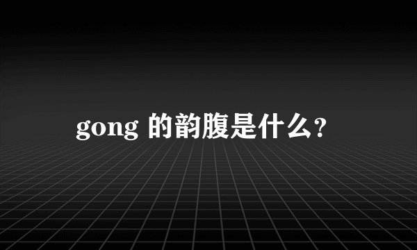 gong 的韵腹是什么?