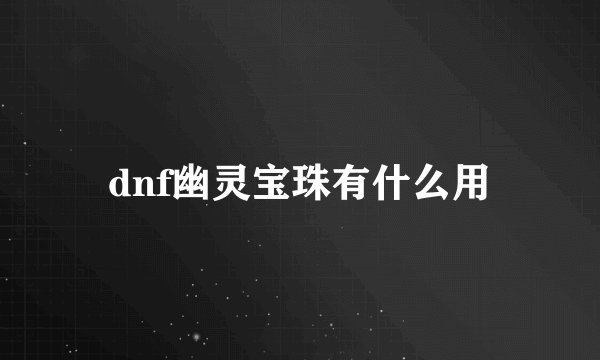 dnf幽灵宝珠有什么用