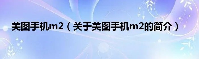 美图手机m2（关于美图手机m2的简介）