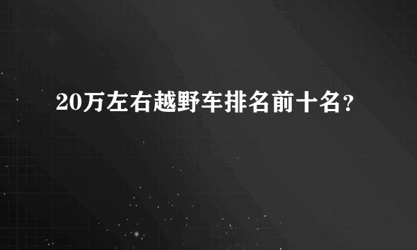 20万左右越野车排名前十名？