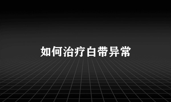 如何治疗白带异常