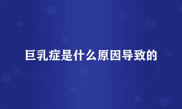 巨乳症是什么原因导致的