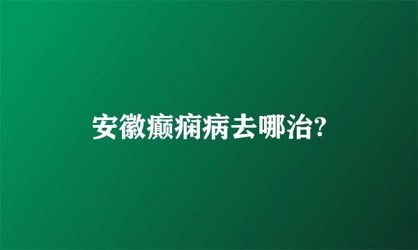 安徽癫痫病去哪治?