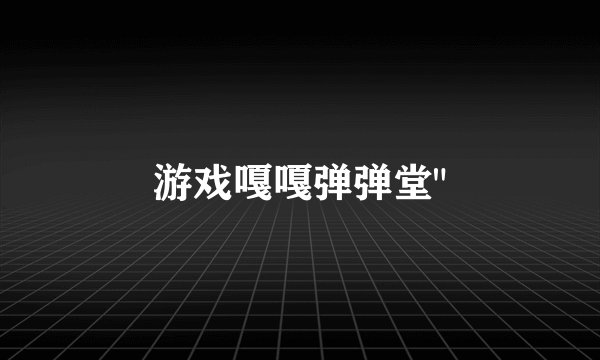 游戏嘎嘎弹弹堂