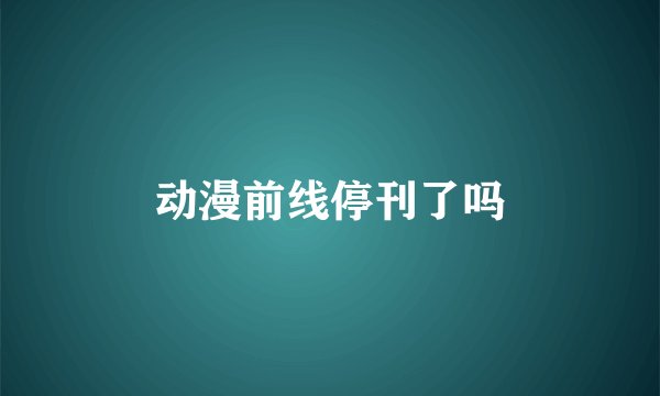 动漫前线停刊了吗