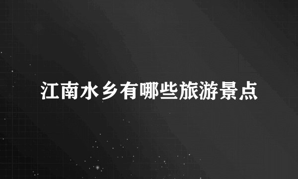 江南水乡有哪些旅游景点