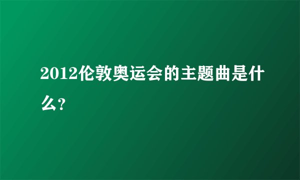 2012伦敦奥运会的主题曲是什么？