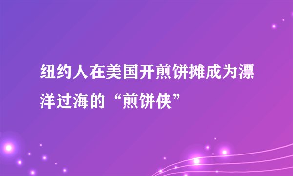 纽约人在美国开煎饼摊成为漂洋过海的“煎饼侠”