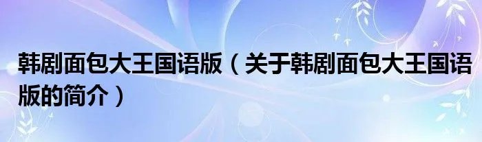 韩剧面包大王国语版(关于韩剧面包大王国语版的简介)