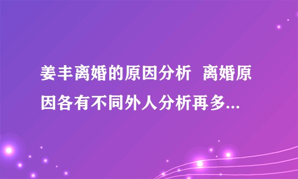姜丰离婚的原因分析  离婚原因各有不同外人分析再多也仅是猜测