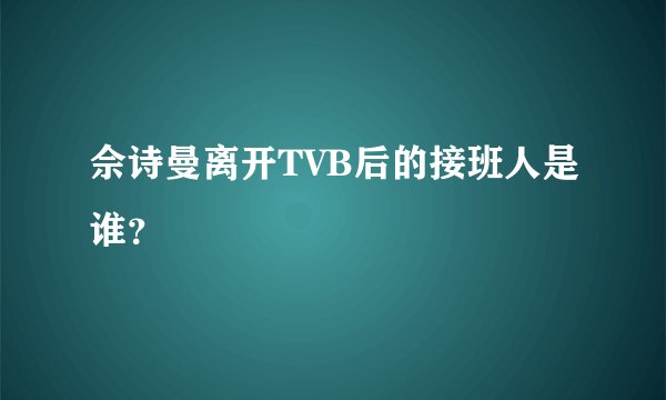 佘诗曼离开TVB后的接班人是谁？