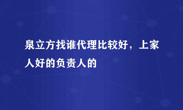泉立方找谁代理比较好,上家人好的负责人的