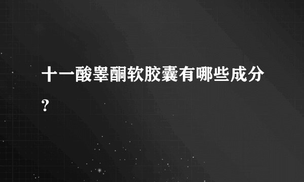 十一酸睾酮软胶囊有哪些成分?