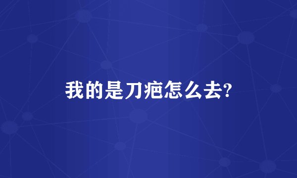 我的是刀疤怎么去?