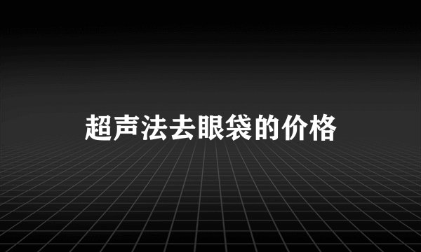 超声法去眼袋的价格