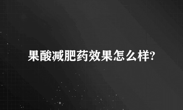 果酸减肥药效果怎么样?