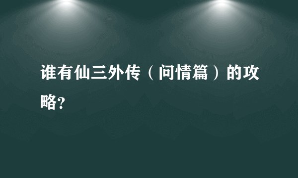 谁有仙三外传（问情篇）的攻略？