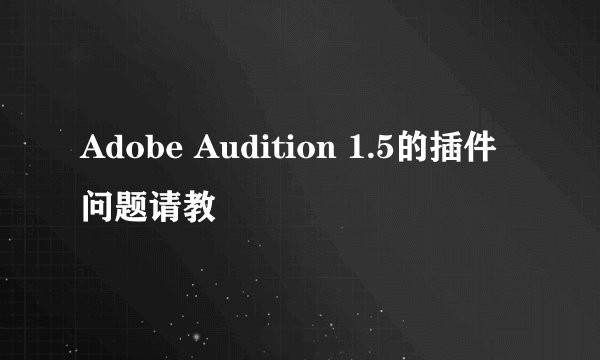 Adobe Audition 1.5的插件问题请教
