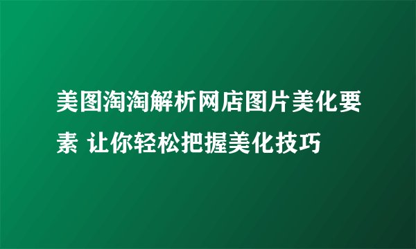 美图淘淘解析网店图片美化要素 让你轻松把握美化技巧