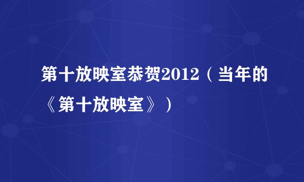 第十放映室恭贺2012（当年的《第十放映室》）