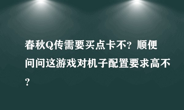 春秋Q传需要买点卡不？顺便问问这游戏对机子配置要求高不？